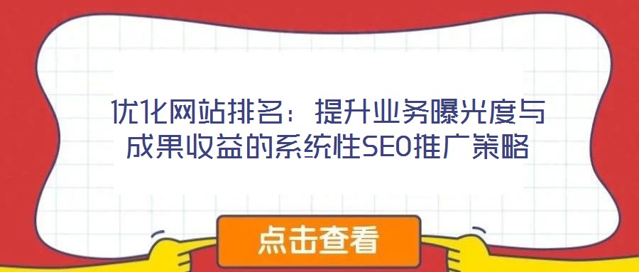 優(yōu)化網(wǎng)站排名:提升業(yè)務(wù)曝光度與成果收益的系統(tǒng)性SEO推廣策略