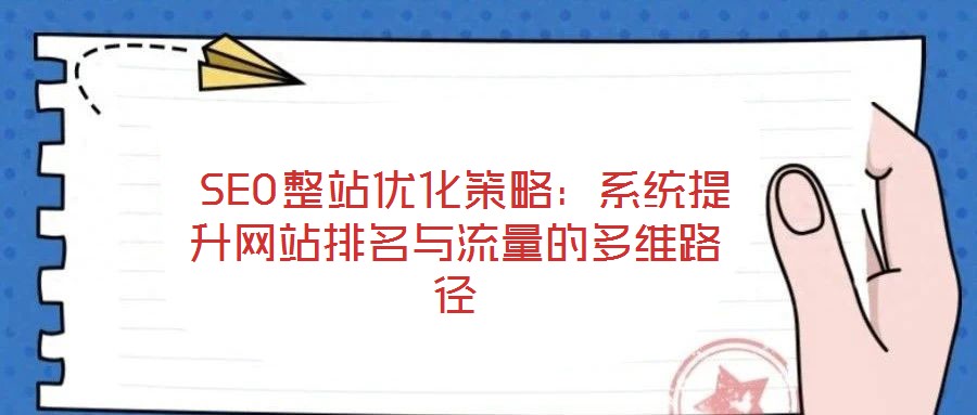 SEO整站優化策略:系統提升網站排名與流量的多維路徑
