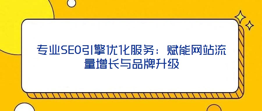 專業SEO引擎優化服務:賦能網站流量增長與品牌升級