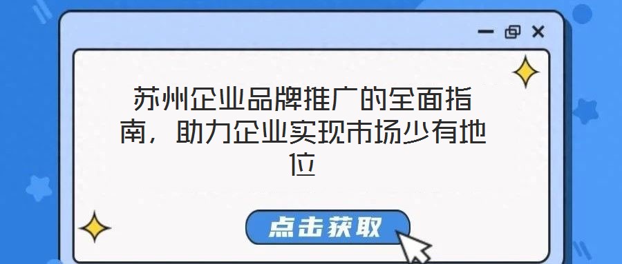 蘇州企業品牌推廣的全面指南,助力企業實現市場少有地位