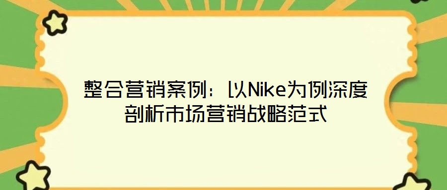 整合營銷案例:以Nike為例深度剖析市場營銷戰略范式