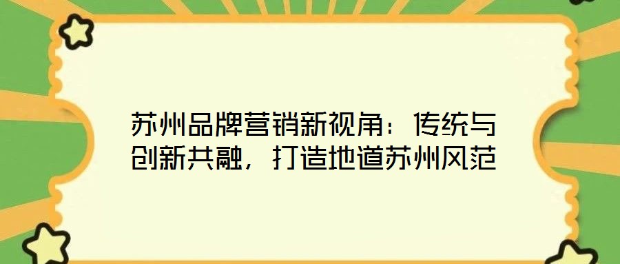 蘇州品牌營(yíng)銷新視角:傳統(tǒng)與創(chuàng)新共融,打造地道蘇州風(fēng)范