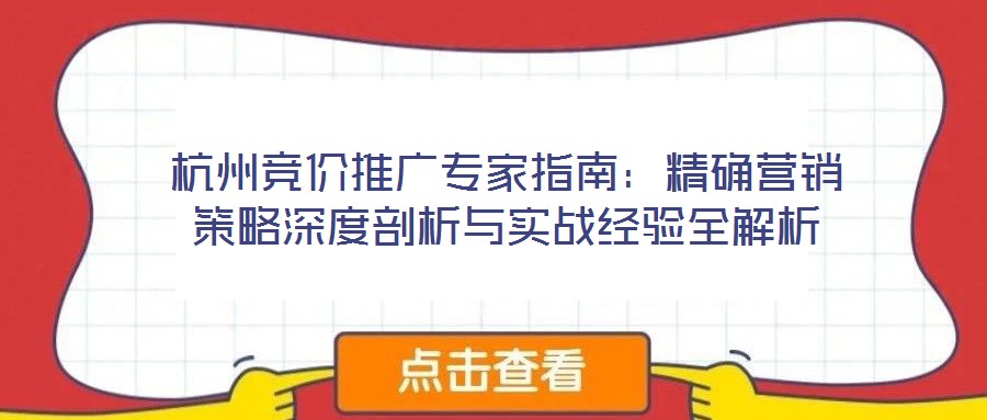 杭州競價推廣專家指南:精確營銷策略深度剖析與實戰(zhàn)經(jīng)驗全解析