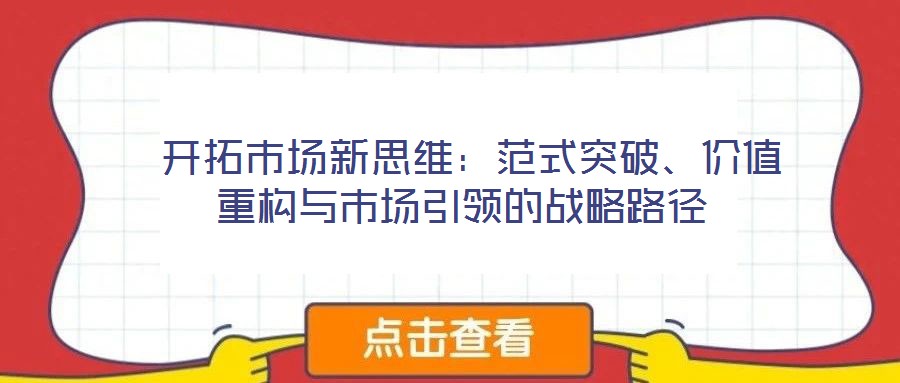 開拓市場新思維:范式突破、價值重構(gòu)與市場引領(lǐng)的戰(zhàn)略路徑