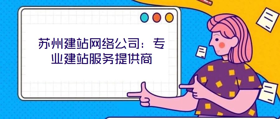 蘇州建站網絡公司:專業建站服務提供商