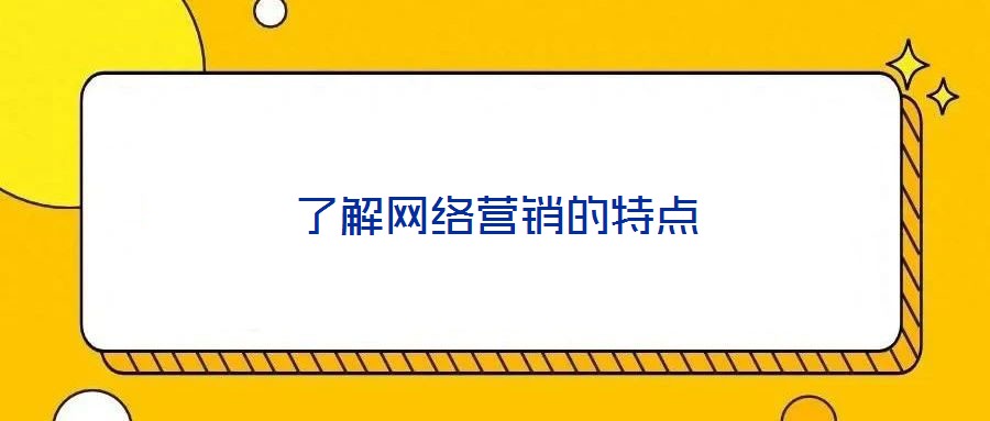 了解網(wǎng)絡(luò)營銷的特點(diǎn)