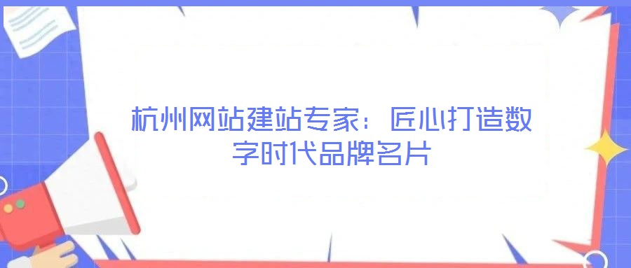 杭州網(wǎng)站建站專家:匠心打造數(shù)字時代品牌名片