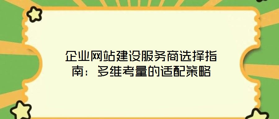 企業網站建設服務商選擇指南:多維考量的適配策略