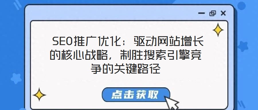SEO推廣優化:驅動網站增長的核心戰略,制勝搜索引擎競爭的關鍵路徑