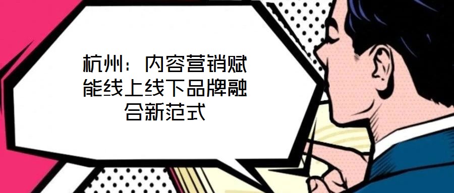 杭州：內容營銷賦能線上線下品牌融合新范式