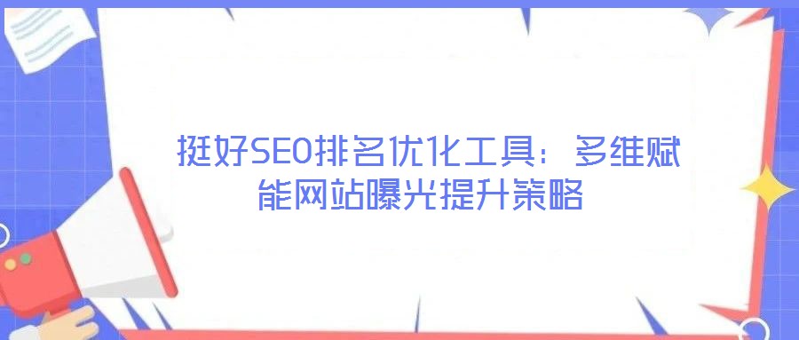  挺好SEO排名優化工具：多維賦能網站曝光提升策略