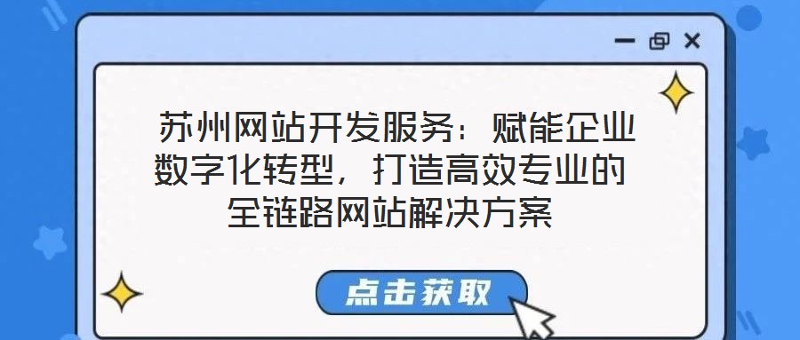 蘇州網站開發服務:賦能企業數字化轉型,打造高效專業的全鏈路網站解決方案