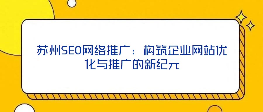 蘇州SEO網絡推廣:構筑企業網站優化與推廣的新紀元