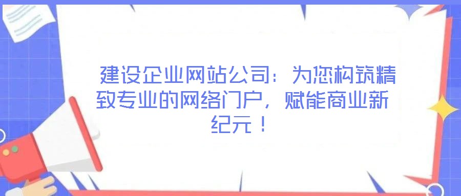 建設企業網站公司:為您構筑精致專業的網絡門戶,賦能商業新紀元!