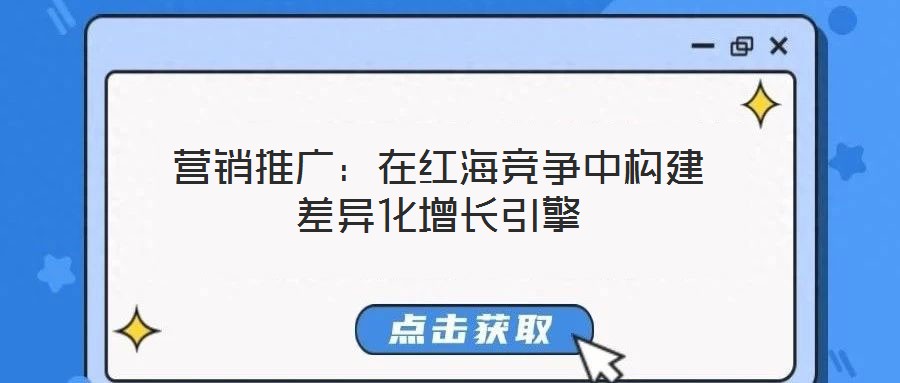營銷推廣:在紅海競爭中構建差異化增長引擎