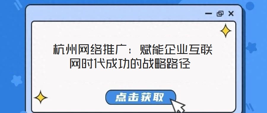 杭州網(wǎng)絡(luò)推廣:賦能企業(yè)互聯(lián)網(wǎng)時代成功的戰(zhàn)略路徑
