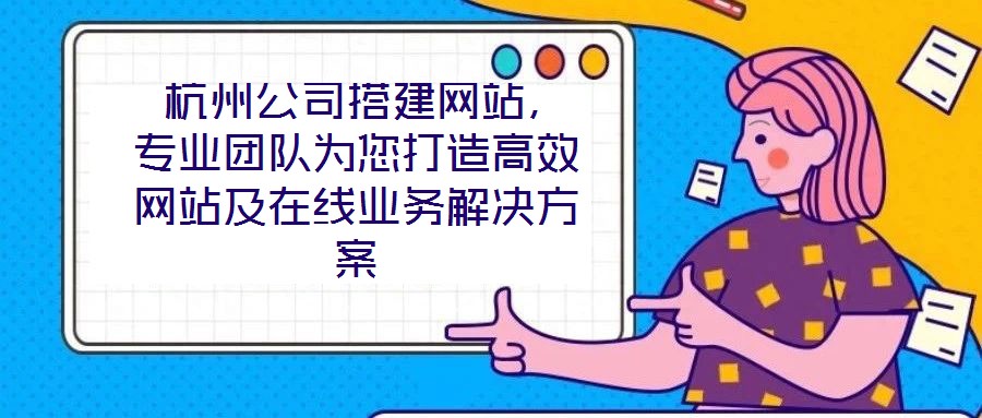  杭州公司搭建網(wǎng)站，專業(yè)團(tuán)隊(duì)為您打造高效網(wǎng)站及在線業(yè)務(wù)解決方案