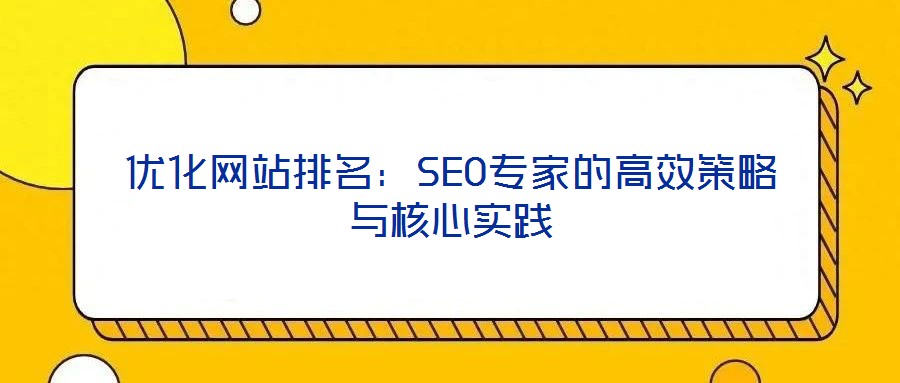 優(yōu)化網站排名:SEO專家的高效策略與核心實踐