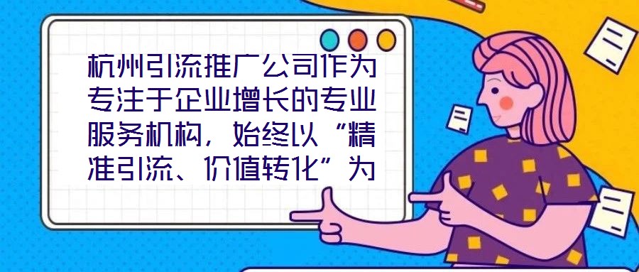 杭州引流推廣公司作為專注于企業(yè)增長的專業(yè)服務機構(gòu),始終以“精準引流、價值轉(zhuǎn)化”為核心使命,致力于通過系統(tǒng)化的策略設(shè)計與數(shù)字化落地,助力客戶實現(xiàn)市場份額的快速擴張