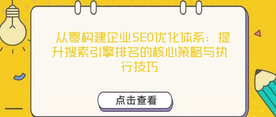 從零構建企業SEO優化體系:提升搜索引擎排名的核心策略與執行技巧