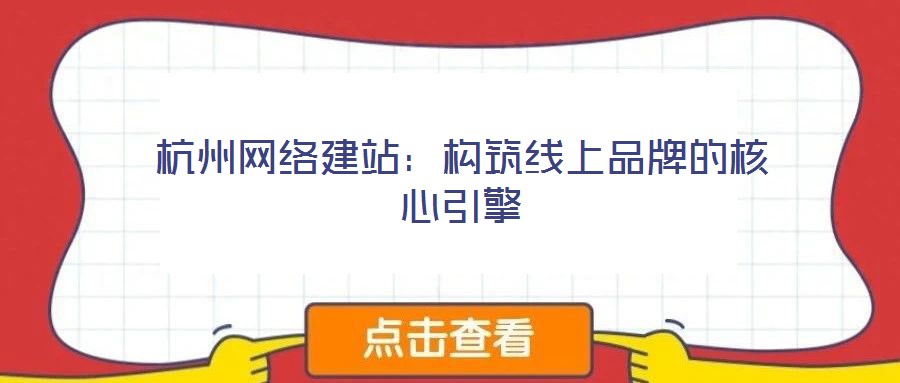 杭州網絡建站：構筑線上品牌的核心引擎