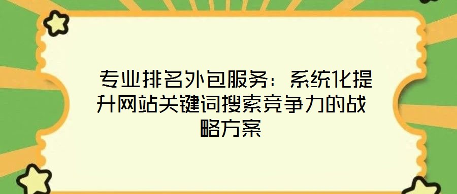 專業排名外包服務:系統化提升網站關鍵詞搜索競爭力的戰略方案