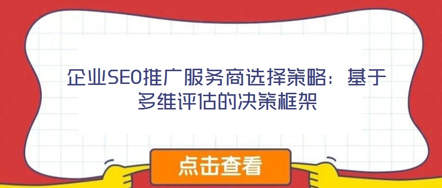 企業(yè)SEO推廣服務(wù)商選擇策略:基于多維評估的決策框架