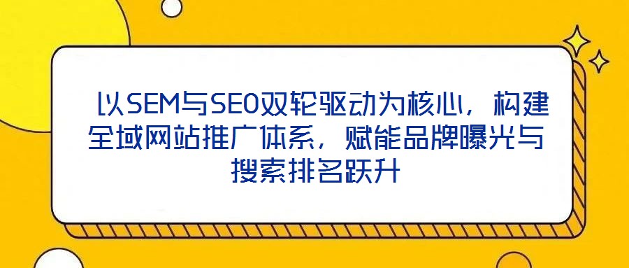 以SEM與SEO雙輪驅動為核心,構建全域網站推廣體系,賦能品牌曝光與搜索排名躍升