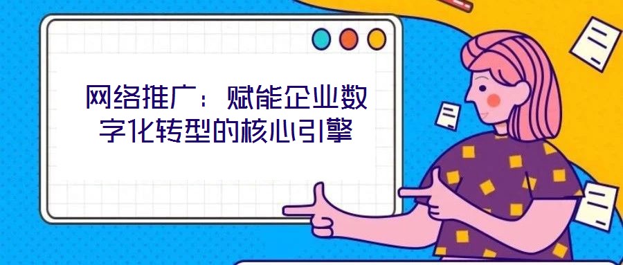 網(wǎng)絡(luò)推廣：賦能企業(yè)數(shù)字化轉(zhuǎn)型的核心引擎