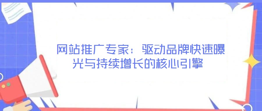 網(wǎng)站推廣專(zhuān)家:驅(qū)動(dòng)品牌快速曝光與持續(xù)增長(zhǎng)的核心引擎