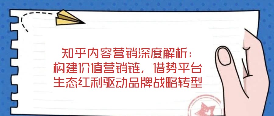  知乎內(nèi)容營銷深度解析：構(gòu)建價值營銷鏈，借勢平臺生態(tài)紅利驅(qū)動品牌戰(zhàn)略轉(zhuǎn)型