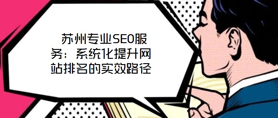 蘇州專業(yè)SEO服務(wù):系統(tǒng)化提升網(wǎng)站排名的實(shí)效路徑