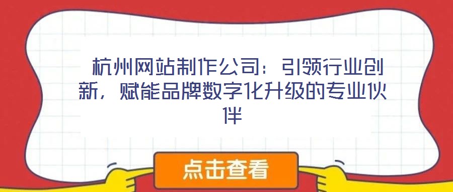 杭州網(wǎng)站制作公司:引領行業(yè)創(chuàng)新,賦能品牌數(shù)字化升級的專業(yè)伙伴