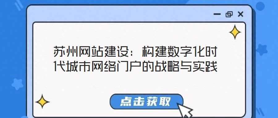 蘇州網(wǎng)站建設(shè):構(gòu)建數(shù)字化時代城市網(wǎng)絡(luò)門戶的戰(zhàn)略與實踐