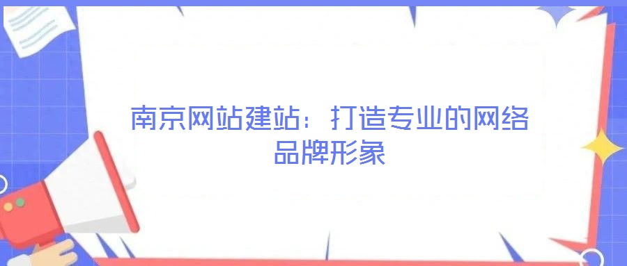 南京網(wǎng)站建站:打造專業(yè)的網(wǎng)絡品牌形象