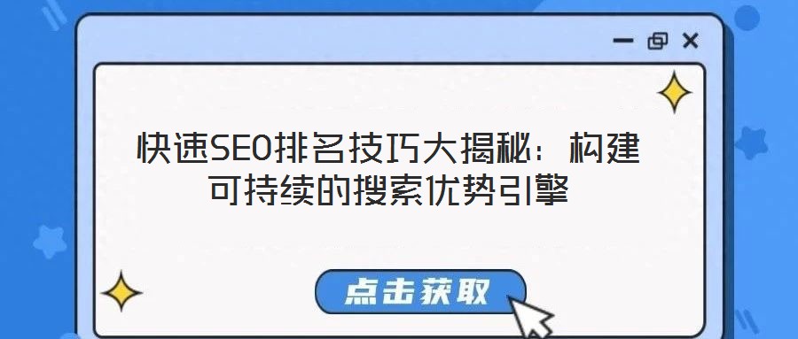 快速SEO排名技巧大揭秘:構(gòu)建可持續(xù)的搜索優(yōu)勢引擎