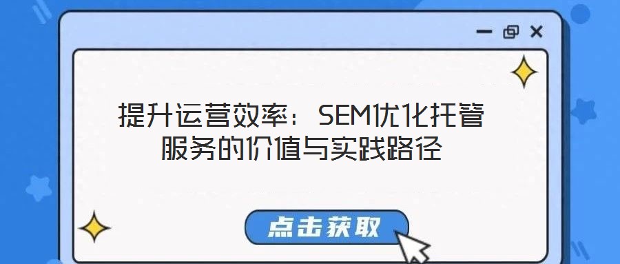 提升運營效率:SEM優化托管服務的價值與實踐路徑
