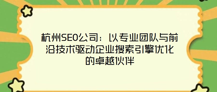 杭州SEO公司:以專業團隊與前沿技術驅動企業搜索引擎優化的卓越伙伴