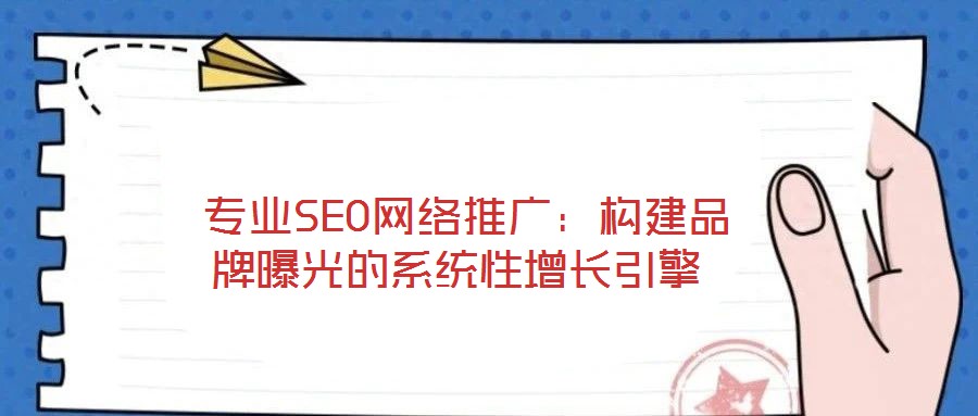 專業(yè)SEO網(wǎng)絡推廣:構建品牌曝光的系統(tǒng)性增長引擎