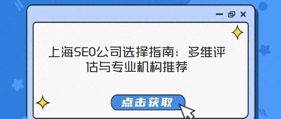 上海SEO公司選擇指南:多維評估與專業機構推薦