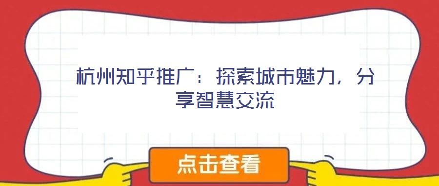 杭州知乎推廣:探索城市魅力,分享智慧交流