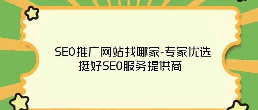 SEO推廣網(wǎng)站找哪家-專家優(yōu)選挺好SEO服務(wù)提供商