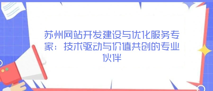 蘇州網(wǎng)站開發(fā)建設(shè)與優(yōu)化服務(wù)專家:技術(shù)驅(qū)動(dòng)與價(jià)值共創(chuàng)的專業(yè)伙伴