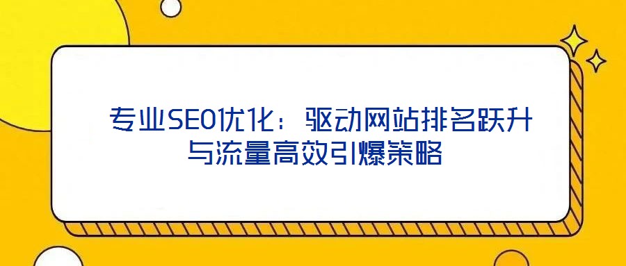 專業SEO優化:驅動網站排名躍升與流量高效引爆策略