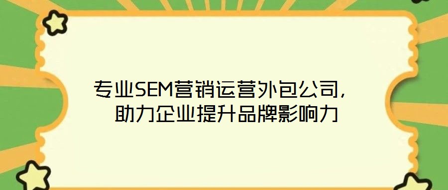 專業SEM營銷運營外包公司,助力企業提升品牌影響力
