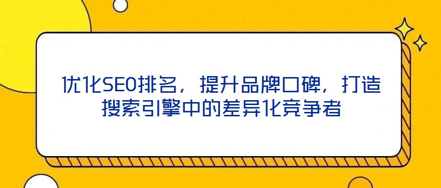 優化SEO排名,提升品牌口碑,打造搜索引擎中的差異化競爭者