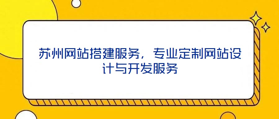 蘇州網(wǎng)站搭建服務,專業(yè)定制網(wǎng)站設計與開發(fā)服務