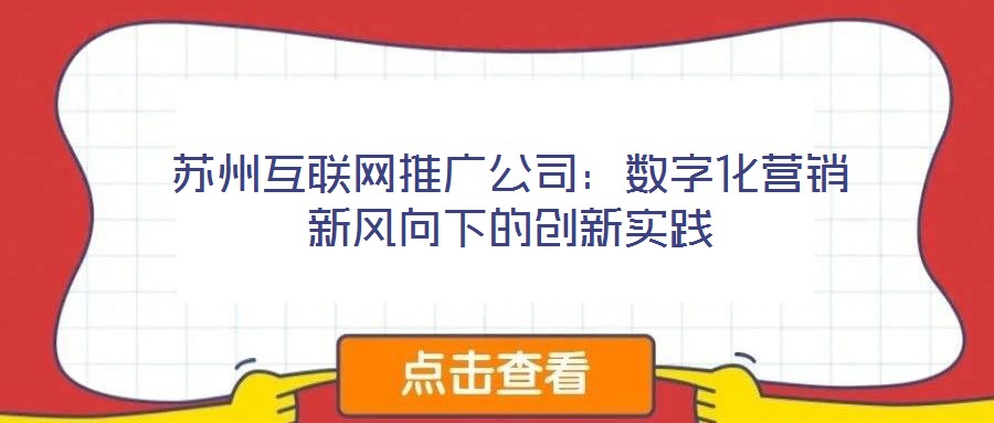 蘇州互聯網推廣公司:數字化營銷新風向下的創新實踐