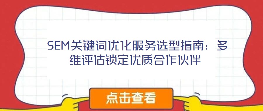  SEM關鍵詞優化服務選型指南：多維評估鎖定優質合作伙伴