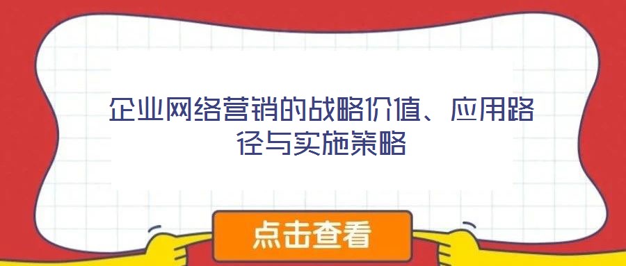 企業網絡營銷的戰略價值、應用路徑與實施策略